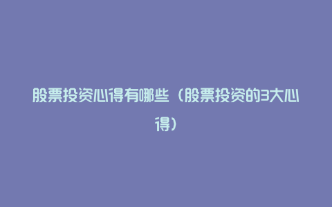 股票投资心得有哪些(股票投资的3大心得)
