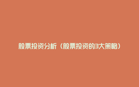 股票投资分析(股票投资的3大策略)