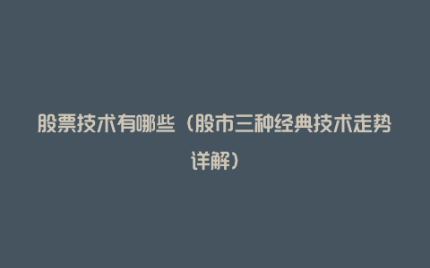 股票技术有哪些(股市三种经典技术走势详解)