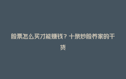 股票怎么买才能赚钱?十条炒股养家的干货