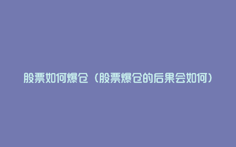 股票如何爆仓(股票爆仓的后果会如何)