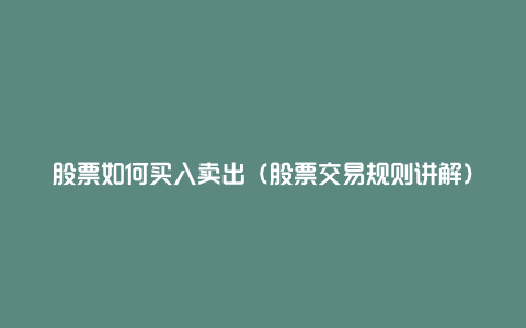 股票如何买入卖出(股票交易规则讲解)