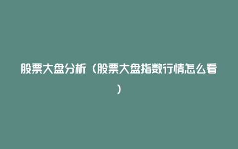 股票大盘分析(股票大盘指数行情怎么看)
