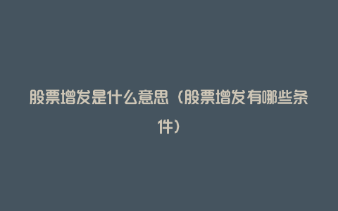 股票增发是什么意思(股票增发有哪些条件)