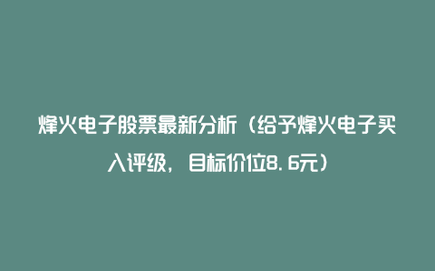 烽火电子股票最新分析(给予烽火电子买入评级,目标价位8.6元)