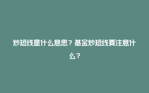 炒短线是什么意思?基金炒短线要注意什么?