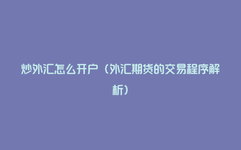 炒外汇怎么开户(外汇期货的交易程序解析)