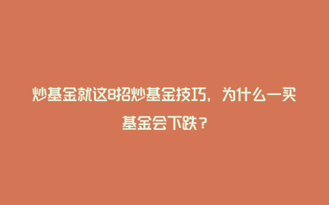 炒基金就这8招炒基金技巧,为什么一买基金会下跌?