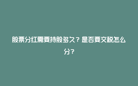 股票分红需要持股多久?是否要交税怎么分?