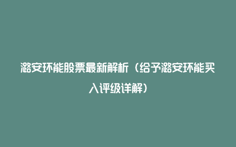 潞安环能股票最新解析(给予潞安环能买入评级详解)