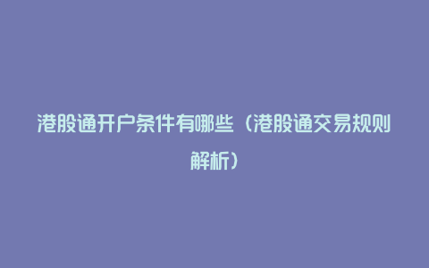 港股通开户条件有哪些(港股通交易规则解析)