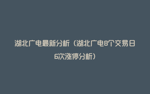湖北广电最新分析(湖北广电8个交易日6次涨停分析)