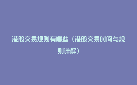 港股交易规则有哪些(港股交易时间与规则详解)