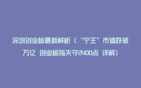 深圳创业板最新解析(“宁王”市值跌破万亿 创业板指失守2400点 详解)