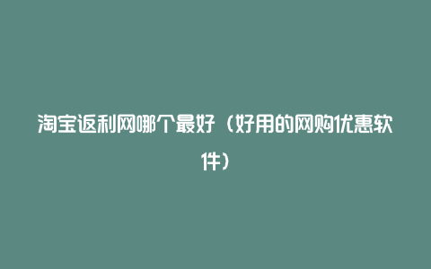 淘宝返利网哪个最好(好用的网购优惠软件)