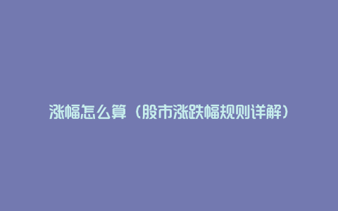 涨幅怎么算(股市涨跌幅规则详解)