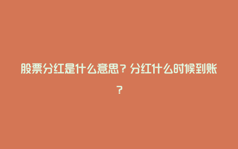 股票分红是什么意思?分红什么时候到账?