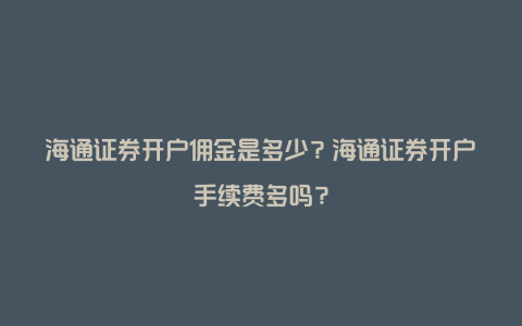 海通证券开户佣金是多少?海通证券开户手续费多吗?
