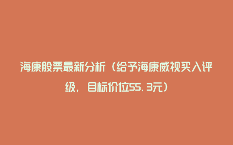 海康股票最新分析(给予海康威视买入评级,目标价位55.3元)