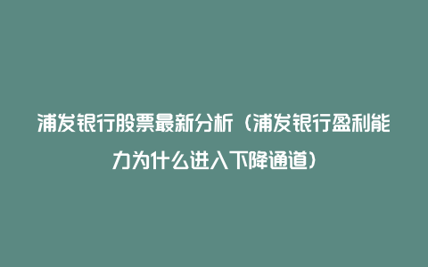 浦发银行股票最新分析(浦发银行盈利能力为什么进入下降通道)