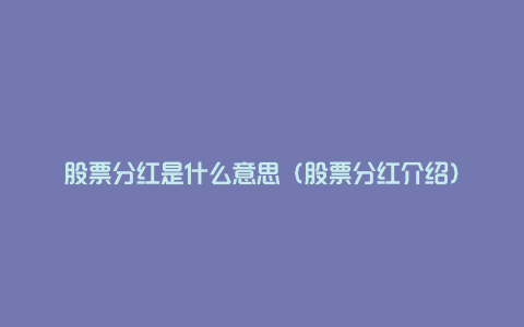 股票分红是什么意思(股票分红介绍)