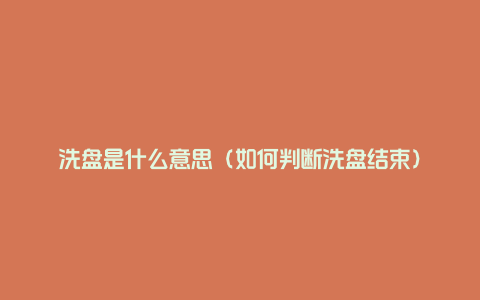洗盘是什么意思(如何判断洗盘结束)