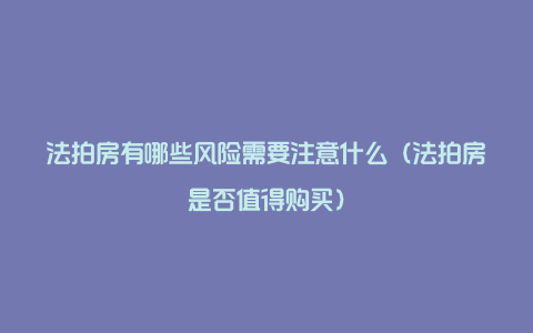 法拍房有哪些风险需要注意什么(法拍房是否值得购买)