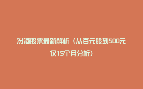 汾酒股票最新解析(从百元股到500元仅15个月分析)