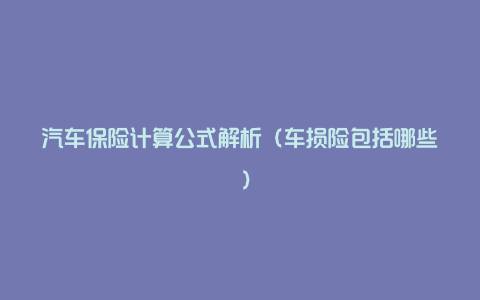 汽车保险计算公式解析(车损险包括哪些 )