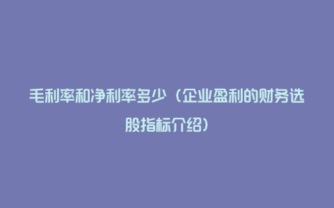 毛利率和净利率多少(企业盈利的财务选股指标介绍)