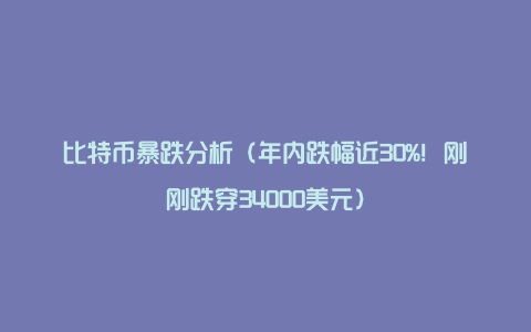 比特币暴跌分析(年内跌幅近30%!刚刚跌穿34000美元)
