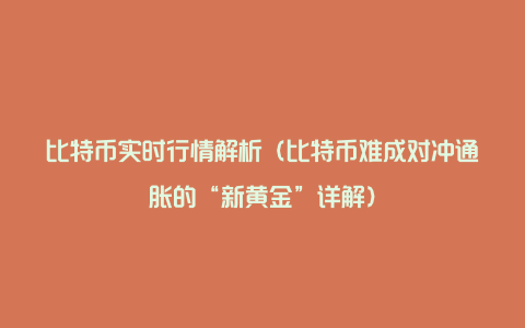 比特币实时行情解析(比特币难成对冲通胀的“新黄金”详解)