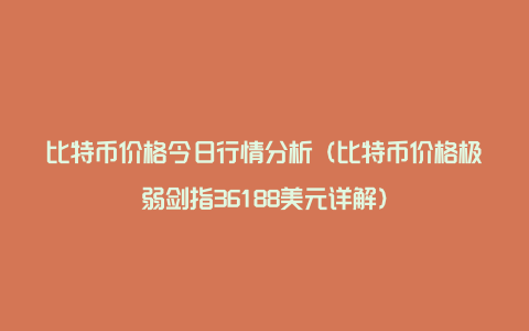 比特币价格今日行情分析(比特币价格极弱剑指36188美元详解)