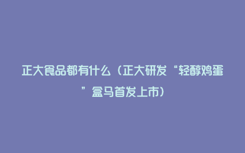 正大食品都有什么(正大研发“轻醇鸡蛋”盒马首发上市)