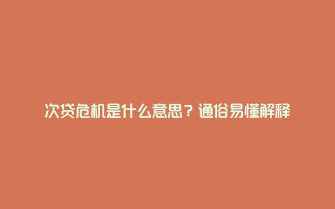 次贷危机是什么意思?通俗易懂解释