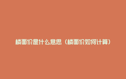 楼面价是什么意思(楼面价如何计算)
