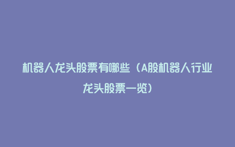 机器人龙头股票有哪些(A股机器人行业龙头股票一览)