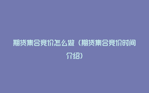 期货集合竞价怎么做(期货集合竞价时间介绍)