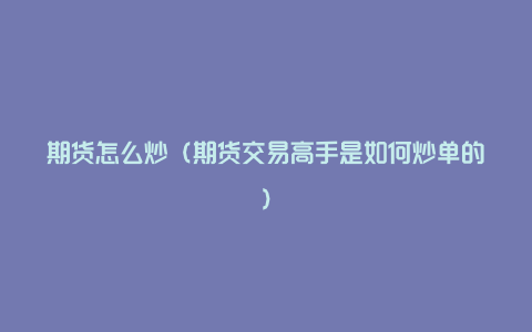 期货怎么炒(期货交易高手是如何炒单的)