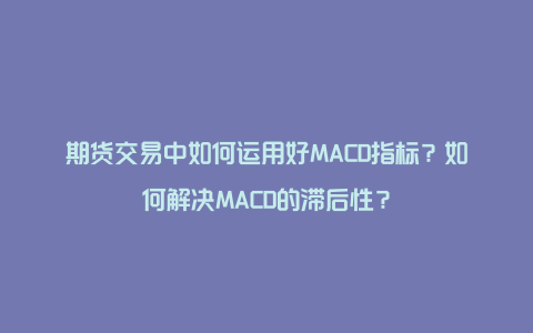 期货交易中如何运用好MACD指标?如何解决MACD的滞后性?