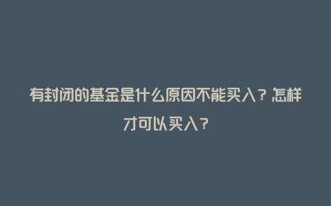 有封闭的基金是什么原因不能买入?怎样才可以买入?