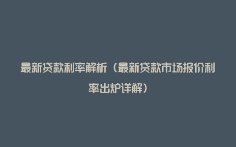 最新贷款利率解析(最新贷款市场报价利率出炉详解)
