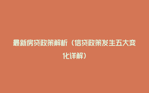 最新房贷政策解析(信贷政策发生五大变化详解)