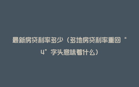 最新房贷利率多少(多地房贷利率重回“4”字头意味着什么)