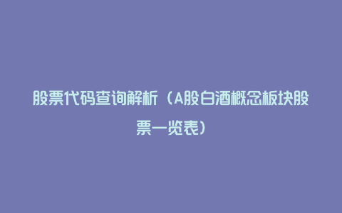 股票代码查询解析(A股白酒概念板块股票一览表)