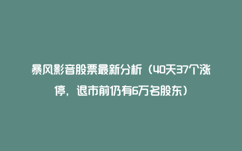 暴风影音股票最新分析(40天37个涨停,退市前仍有6万名股东)