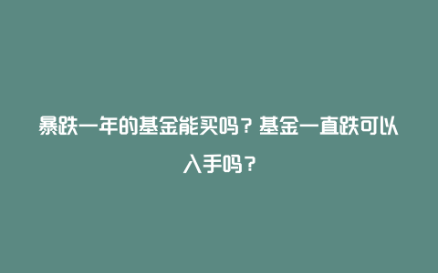暴跌一年的基金能买吗?基金一直跌可以入手吗?