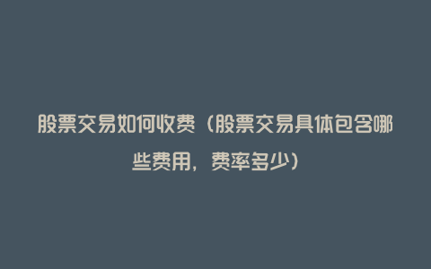 股票交易如何收费(股票交易具体包含哪些费用,费率多少)