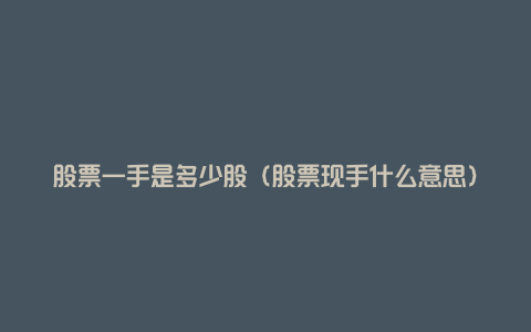 股票一手是多少股(股票现手什么意思)