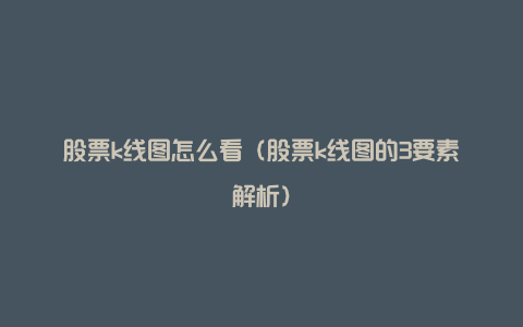 股票k线图怎么看(股票k线图的3要素解析)